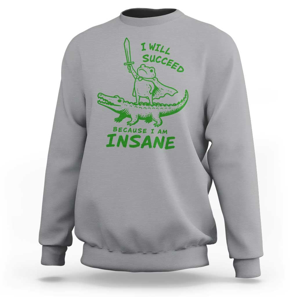 I Will Succeed Because I Am Insane Frog Crocodile Sweatshirt