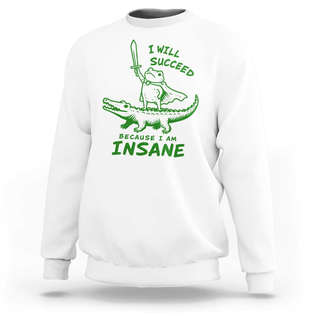 I Will Succeed Because I Am Insane Frog Crocodile Sweatshirt