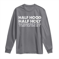 Half Hood Half Holy That Means Pray With Me Long Sleeve Shirt Christian Humor