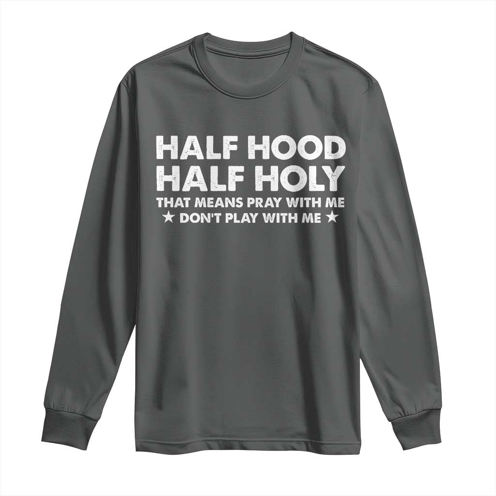 Half Hood Half Holy That Means Pray With Me Long Sleeve Shirt Christian Humor