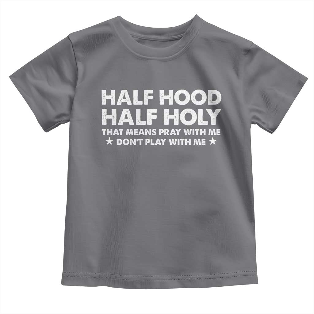 Half Hood Half Holy That Means Pray With Me Toddler T Shirt Christian Humor