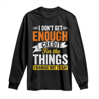 I Dont Get Enough Credit For The Things I Mange Not Say Long Sleeve Shirt Sarcastic Mean Person Adult Humor