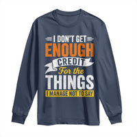 I Dont Get Enough Credit For The Things I Mange Not Say Long Sleeve Shirt Sarcastic Mean Person Adult Humor