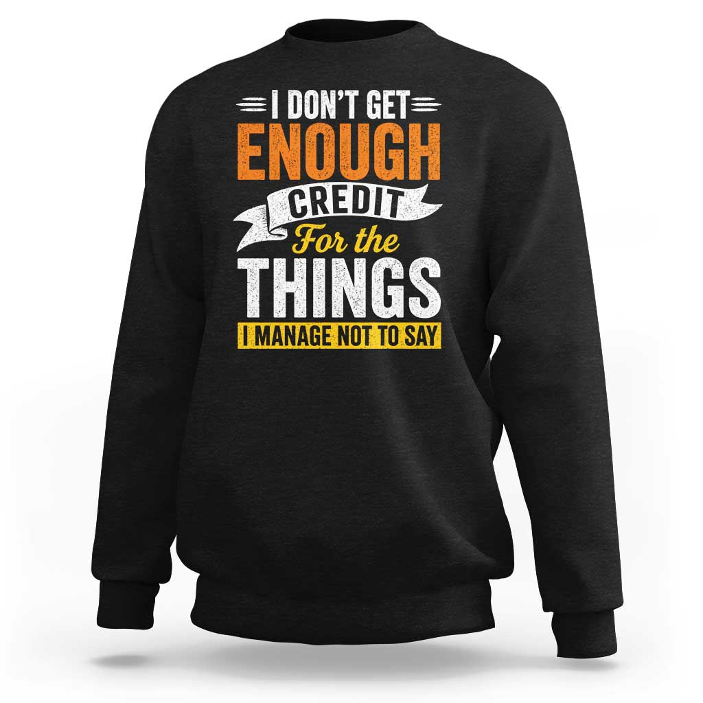 I Dont Get Enough Credit For The Things I Mange Not Say Sweatshirt Sarcastic Mean Person Adult Humor