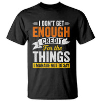 I Dont Get Enough Credit For The Things I Mange Not Say T Shirt Sarcastic Mean Person Adult Humor