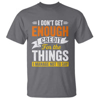 I Dont Get Enough Credit For The Things I Mange Not Say T Shirt Sarcastic Mean Person Adult Humor