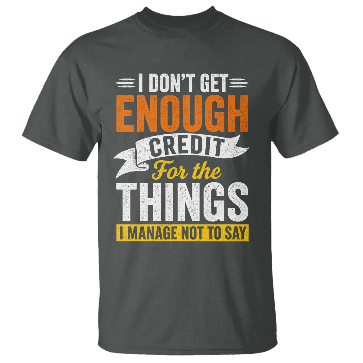 I Dont Get Enough Credit For The Things I Mange Not Say T Shirt Sarcastic Mean Person Adult Humor