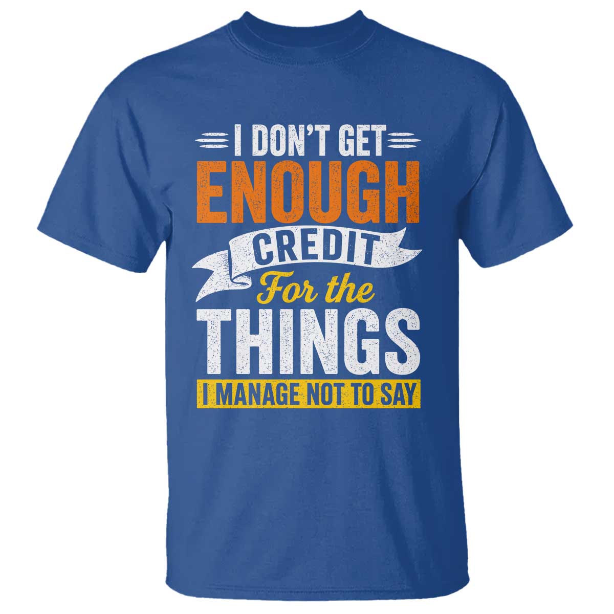 I Dont Get Enough Credit For The Things I Mange Not Say T Shirt Sarcastic Mean Person Adult Humor
