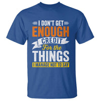 I Dont Get Enough Credit For The Things I Mange Not Say T Shirt Sarcastic Mean Person Adult Humor
