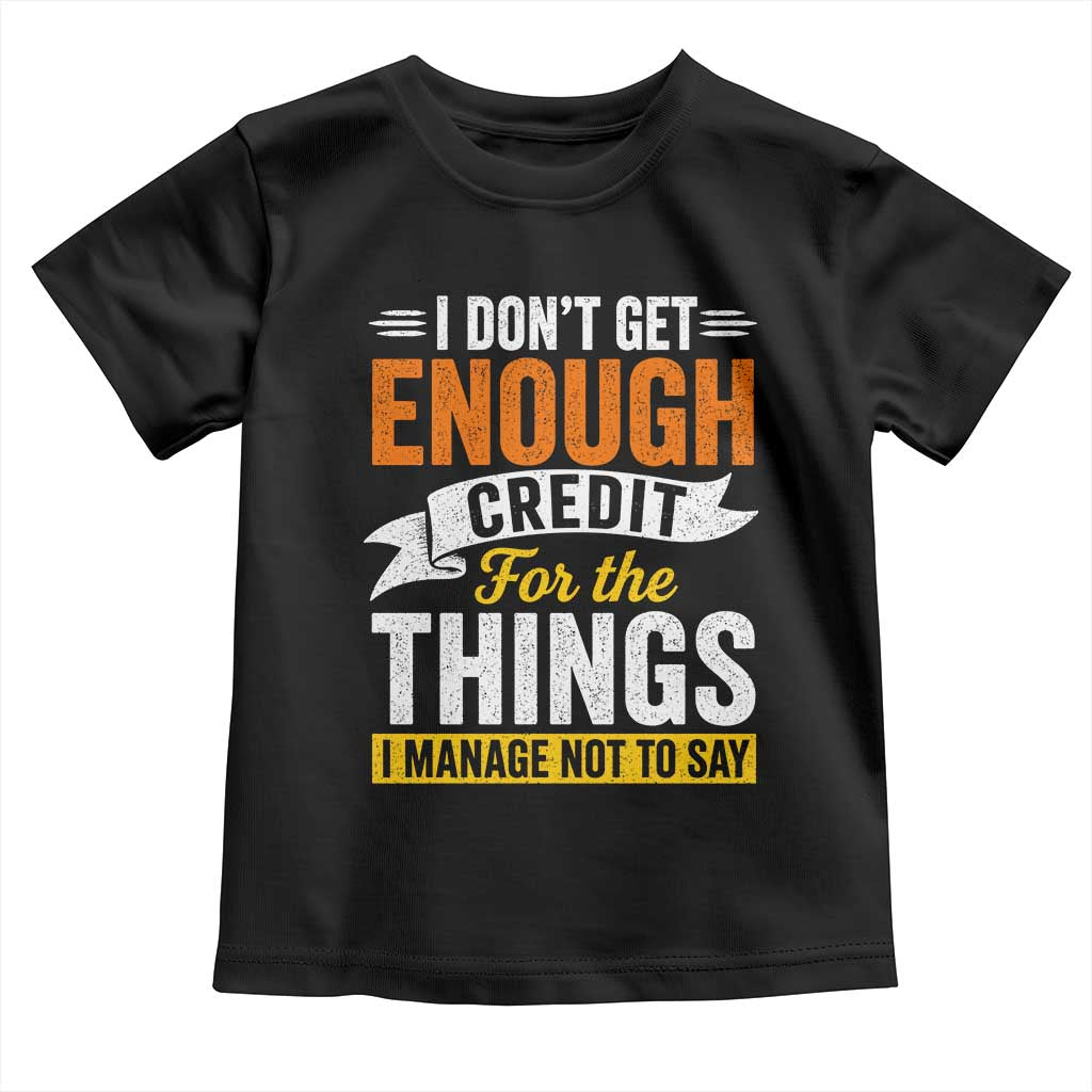 I Dont Get Enough Credit For The Things I Mange Not Say Toddler T Shirt Sarcastic Mean Person Adult Humor