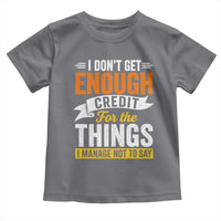 I Dont Get Enough Credit For The Things I Mange Not Say Toddler T Shirt Sarcastic Mean Person Adult Humor