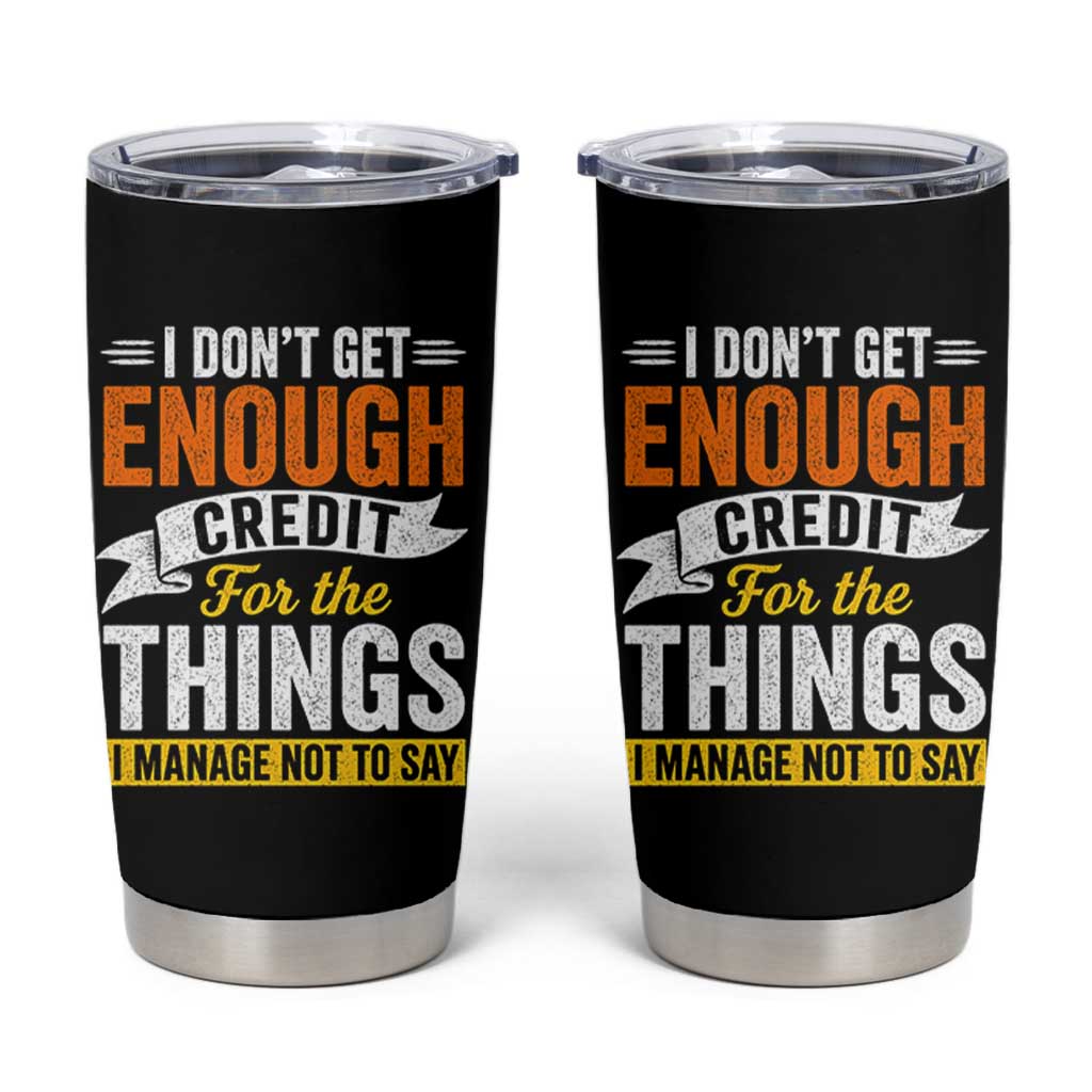 I Dont Get Enough Credit For The Things I Mange Not Say Tumbler Cup Sarcastic Mean Person Adult Humor