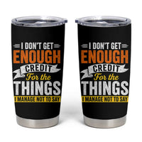 I Dont Get Enough Credit For The Things I Mange Not Say Tumbler Cup Sarcastic Mean Person Adult Humor