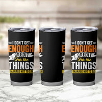 I Dont Get Enough Credit For The Things I Mange Not Say Tumbler Cup Sarcastic Mean Person Adult Humor