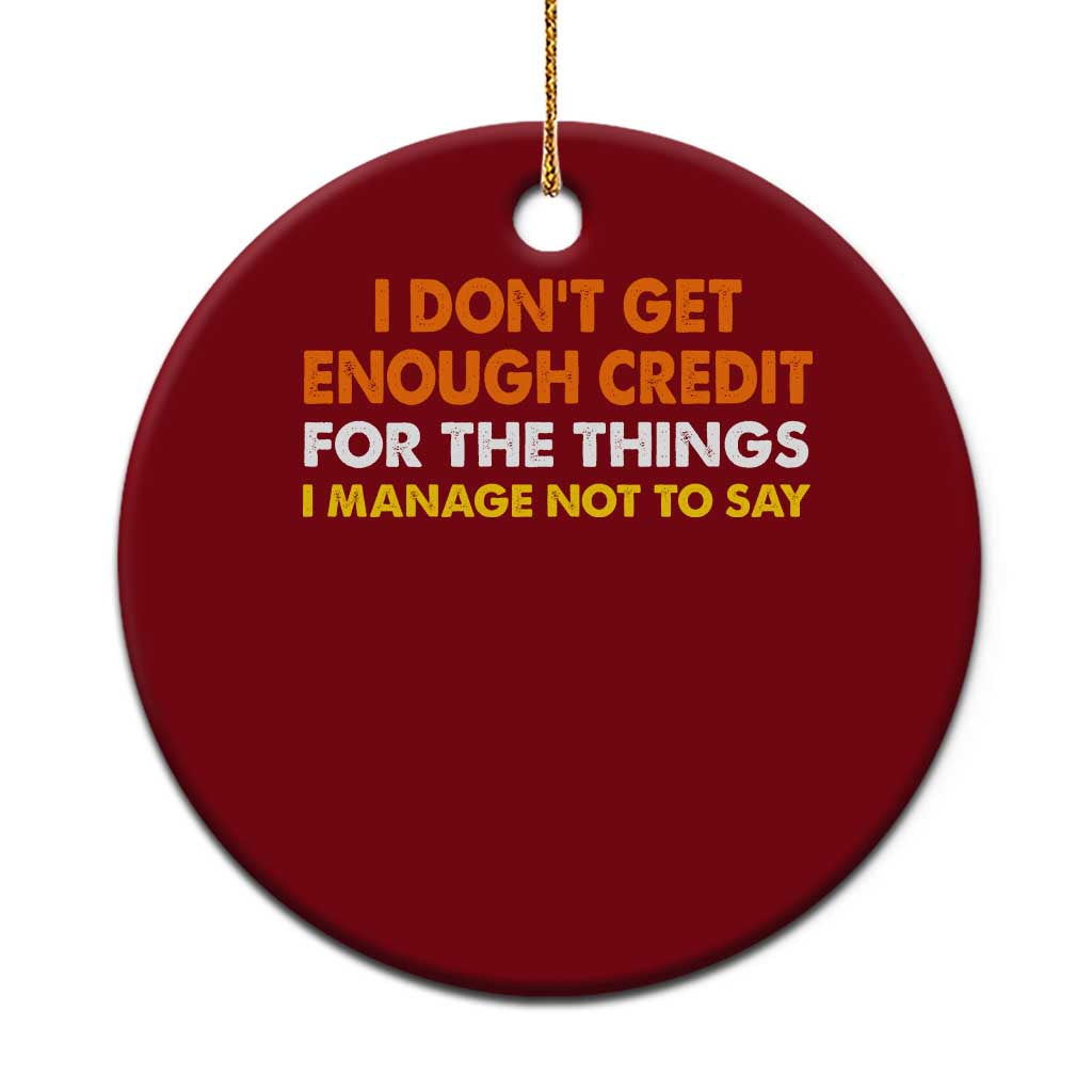 I Dont Get Enough Credit For The Things I Mange Not Say Ceramic Ornament Funny Mean Person Adult Humor