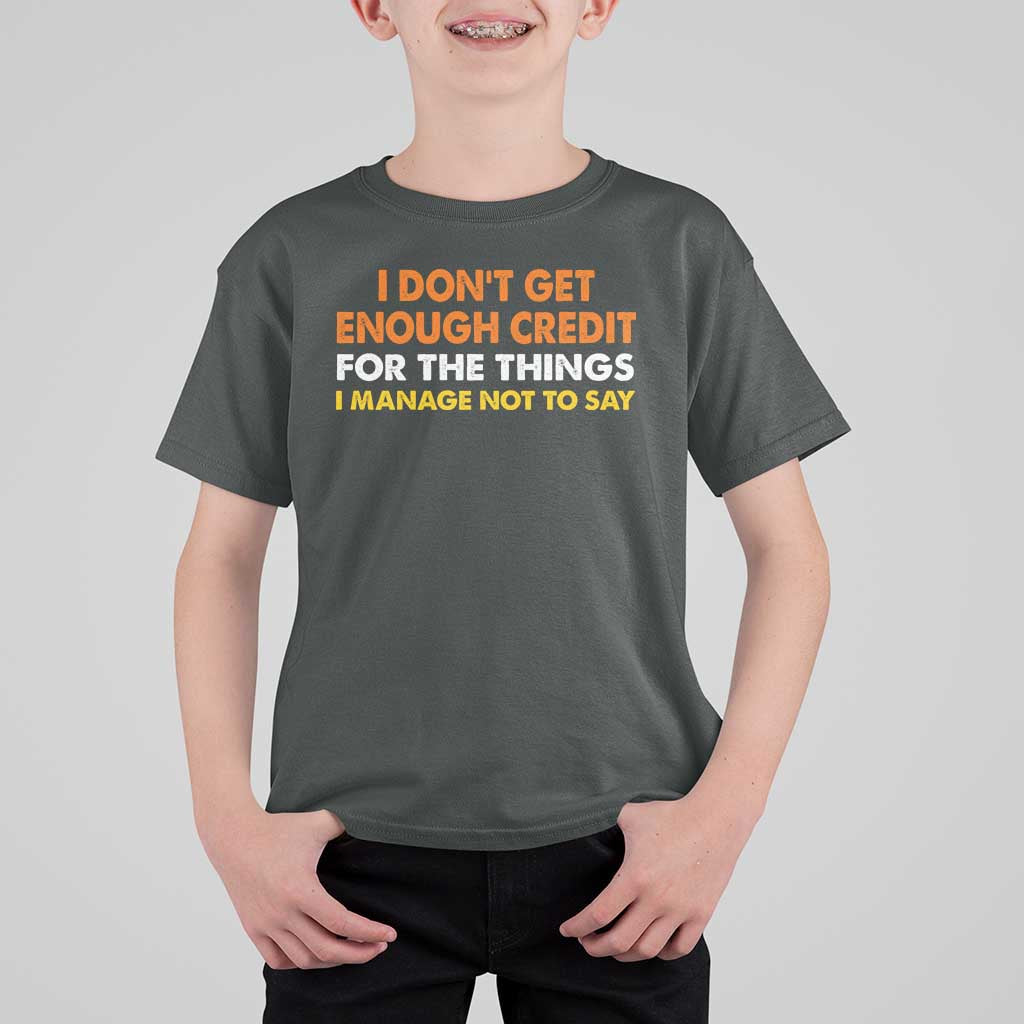 I Dont Get Enough Credit For The Things I Mange Not Say T Shirt For Kid Funny Mean Person Adult Humor