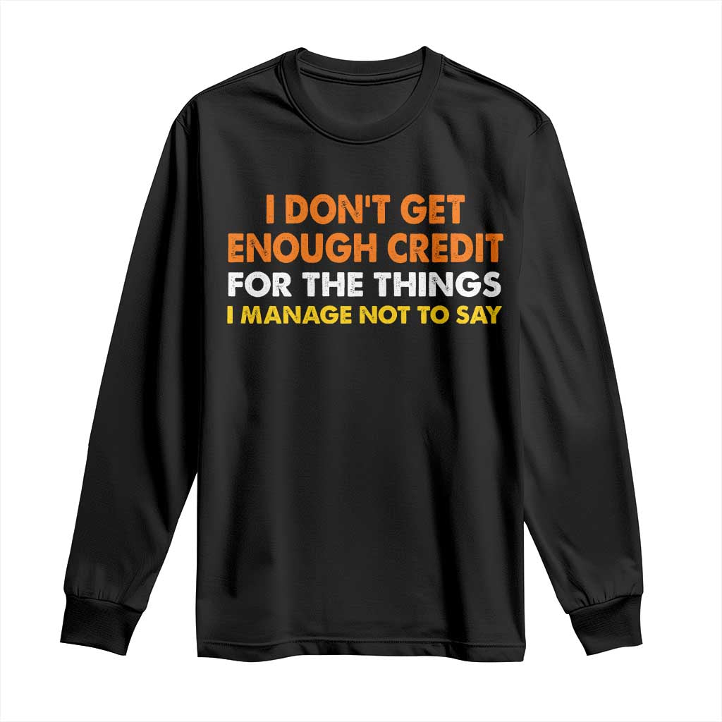 I Dont Get Enough Credit For The Things I Mange Not Say Long Sleeve Shirt Funny Mean Person Adult Humor