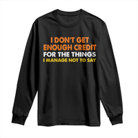 I Dont Get Enough Credit For The Things I Mange Not Say Long Sleeve Shirt Funny Mean Person Adult Humor