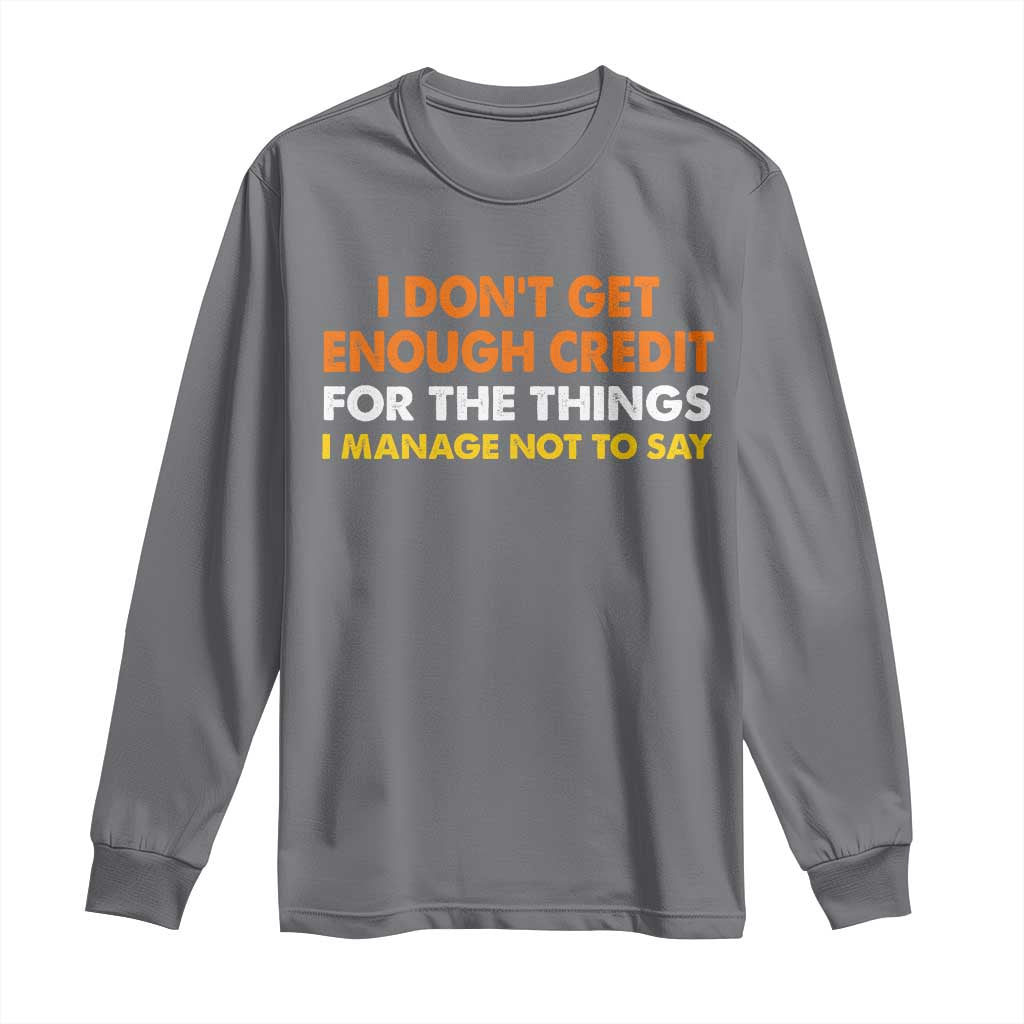 I Dont Get Enough Credit For The Things I Mange Not Say Long Sleeve Shirt Funny Mean Person Adult Humor