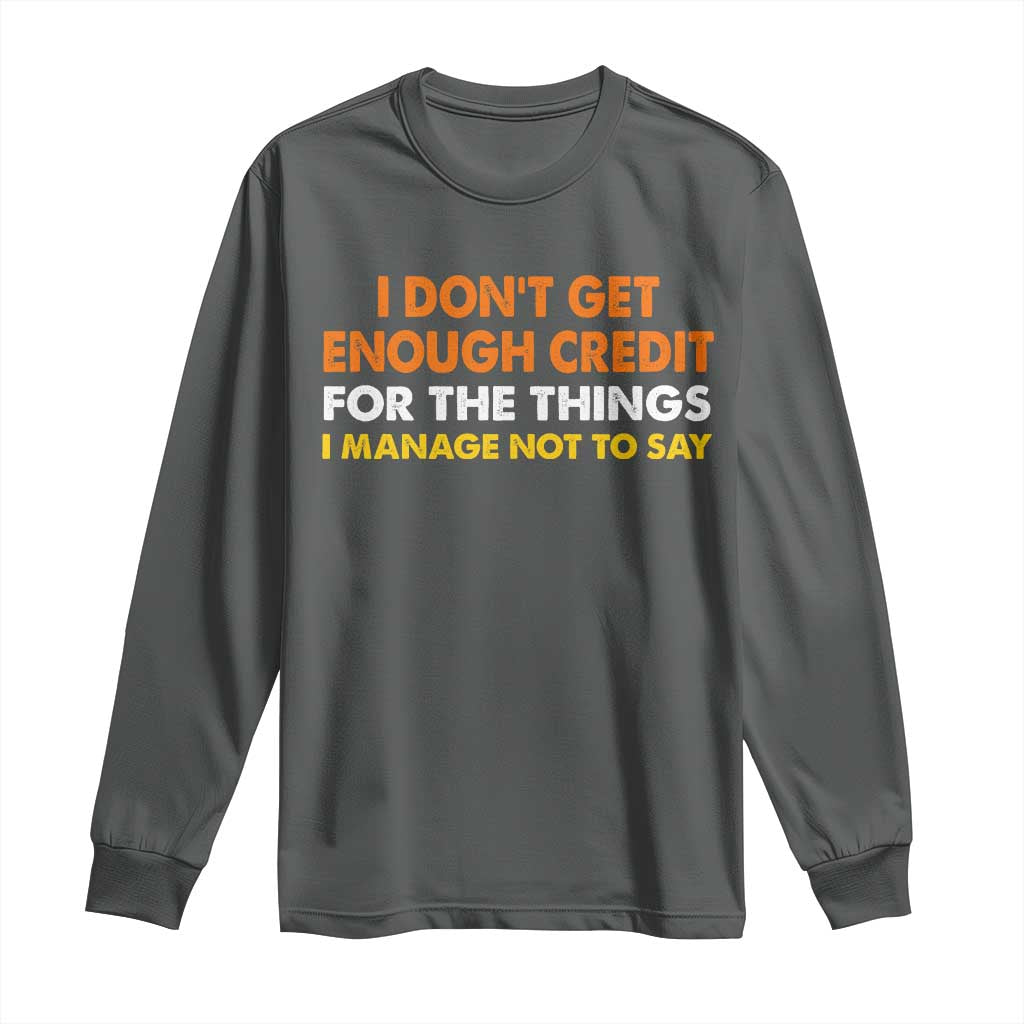 I Dont Get Enough Credit For The Things I Mange Not Say Long Sleeve Shirt Funny Mean Person Adult Humor