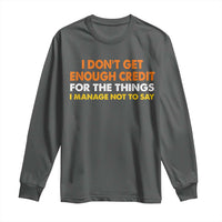 I Dont Get Enough Credit For The Things I Mange Not Say Long Sleeve Shirt Funny Mean Person Adult Humor