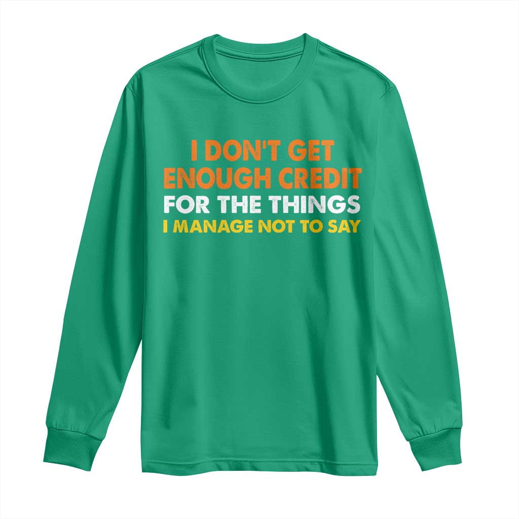 I Dont Get Enough Credit For The Things I Mange Not Say Long Sleeve Shirt Funny Mean Person Adult Humor
