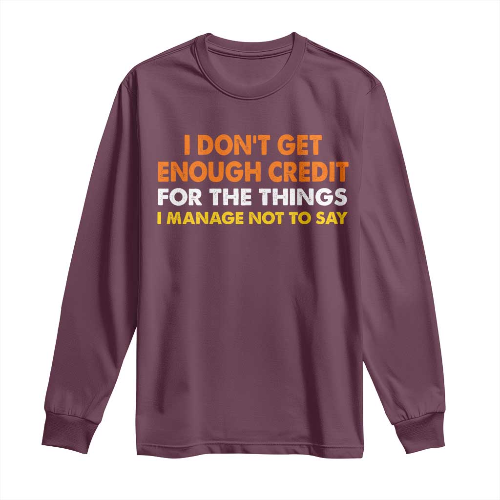 I Dont Get Enough Credit For The Things I Mange Not Say Long Sleeve Shirt Funny Mean Person Adult Humor
