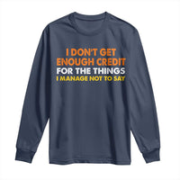 I Dont Get Enough Credit For The Things I Mange Not Say Long Sleeve Shirt Funny Mean Person Adult Humor