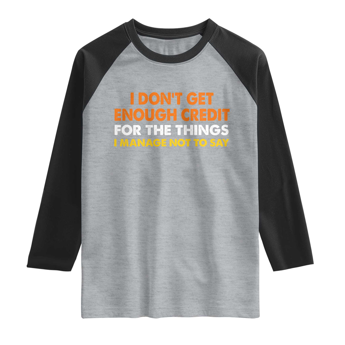 I Dont Get Enough Credit For The Things I Mange Not Say Raglan Shirt Funny Mean Person Adult Humor