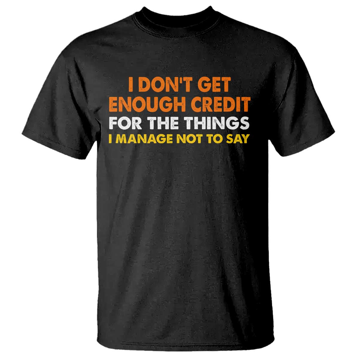 I Dont Get Enough Credit For The Things I Mange Not Say T Shirt Funny Mean Person Adult Humor