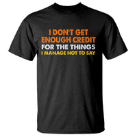 I Dont Get Enough Credit For The Things I Mange Not Say T Shirt Funny Mean Person Adult Humor