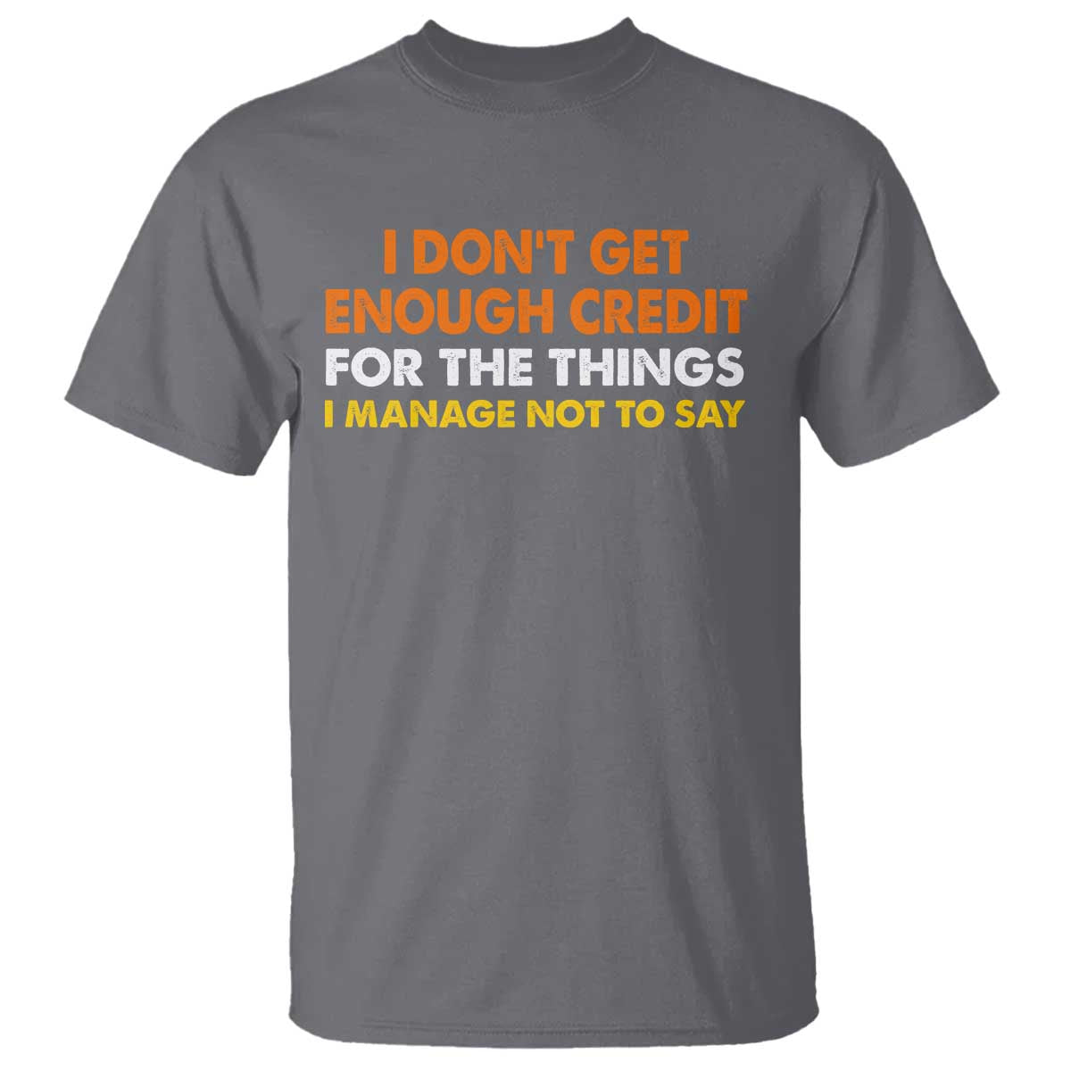 I Dont Get Enough Credit For The Things I Mange Not Say T Shirt Funny Mean Person Adult Humor