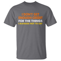 I Dont Get Enough Credit For The Things I Mange Not Say T Shirt Funny Mean Person Adult Humor
