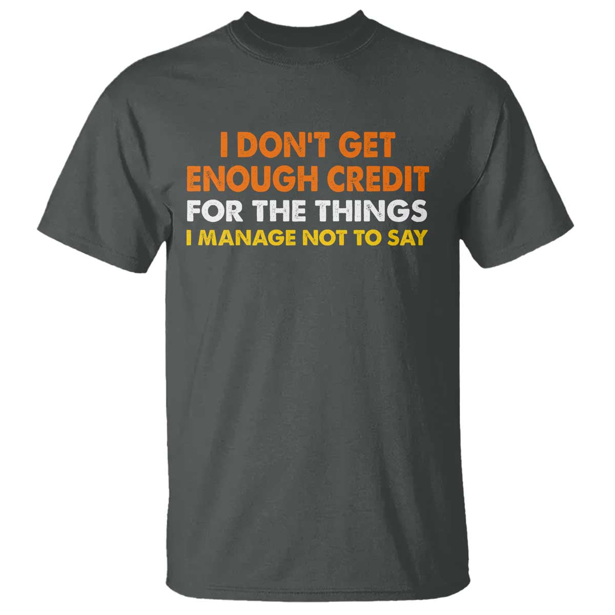 I Dont Get Enough Credit For The Things I Mange Not Say T Shirt Funny Mean Person Adult Humor