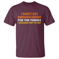 I Dont Get Enough Credit For The Things I Mange Not Say T Shirt Funny Mean Person Adult Humor