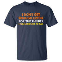 I Dont Get Enough Credit For The Things I Mange Not Say T Shirt Funny Mean Person Adult Humor