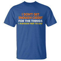 I Dont Get Enough Credit For The Things I Mange Not Say T Shirt Funny Mean Person Adult Humor
