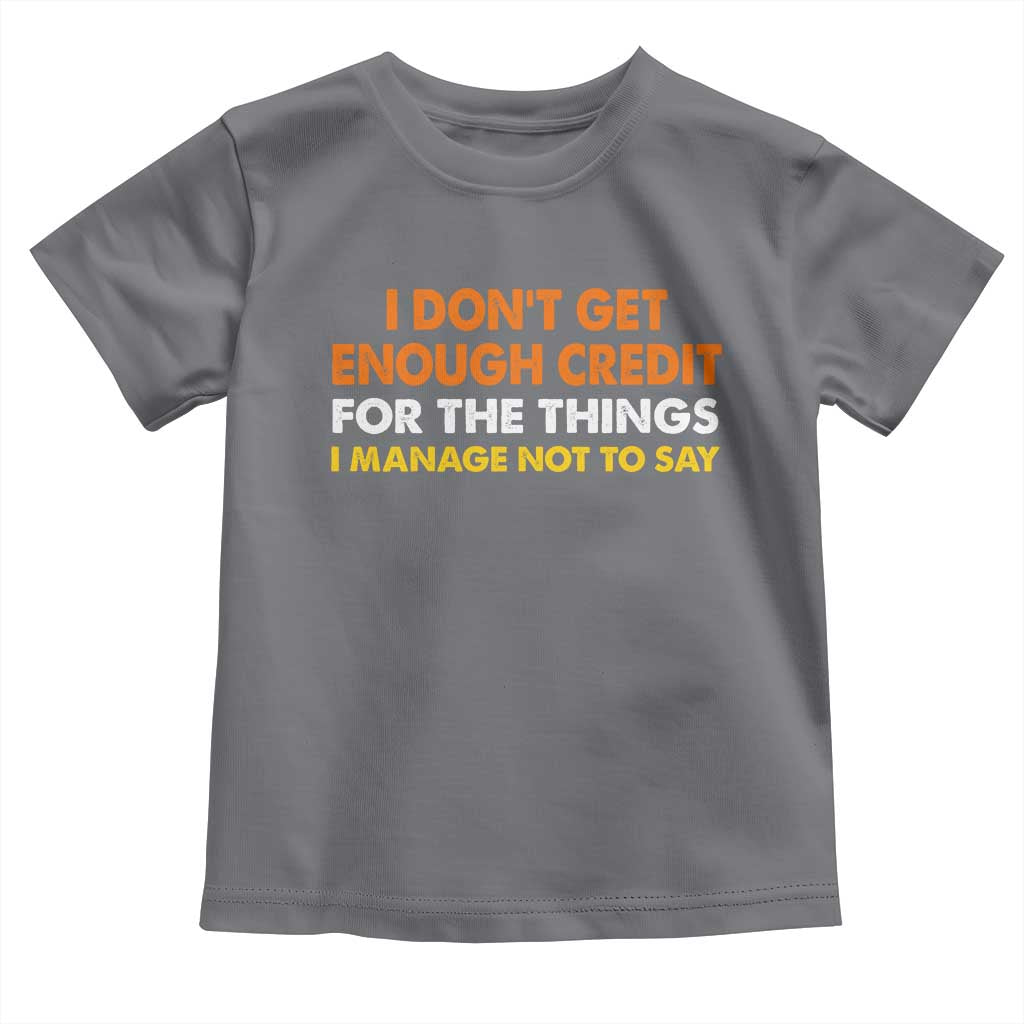 I Dont Get Enough Credit For The Things I Mange Not Say Toddler T Shirt Funny Mean Person Adult Humor