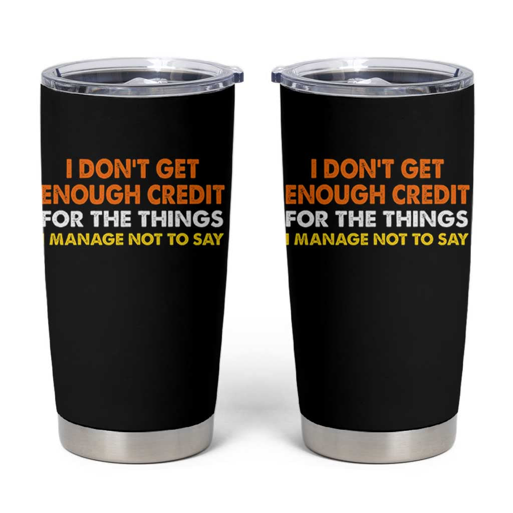 I Dont Get Enough Credit For The Things I Mange Not Say Tumbler Cup Funny Mean Person Adult Humor