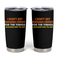 I Dont Get Enough Credit For The Things I Mange Not Say Tumbler Cup Funny Mean Person Adult Humor