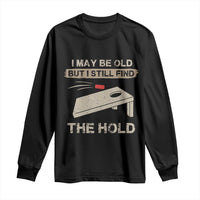 I May Be Old But I Still Find The Hole Cornhole Long Sleeve Shirt Funny Old Man Saying