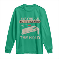 I May Be Old But I Still Find The Hole Cornhole Long Sleeve Shirt Funny Old Man Saying