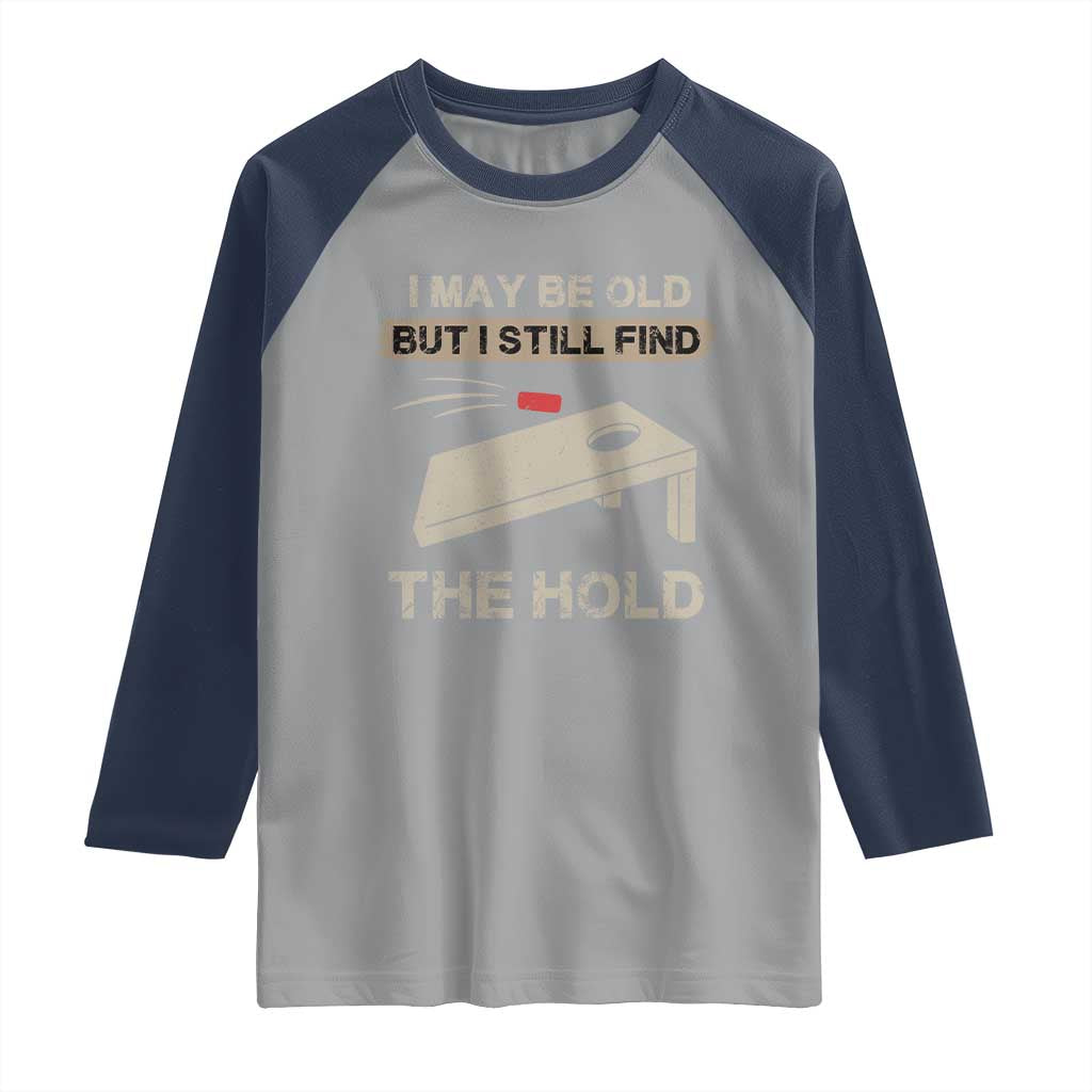 I May Be Old But I Still Find The Hole Cornhole Raglan Shirt Funny Old Man Saying