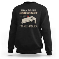 I May Be Old But I Still Find The Hole Cornhole Sweatshirt Funny Old Man Saying