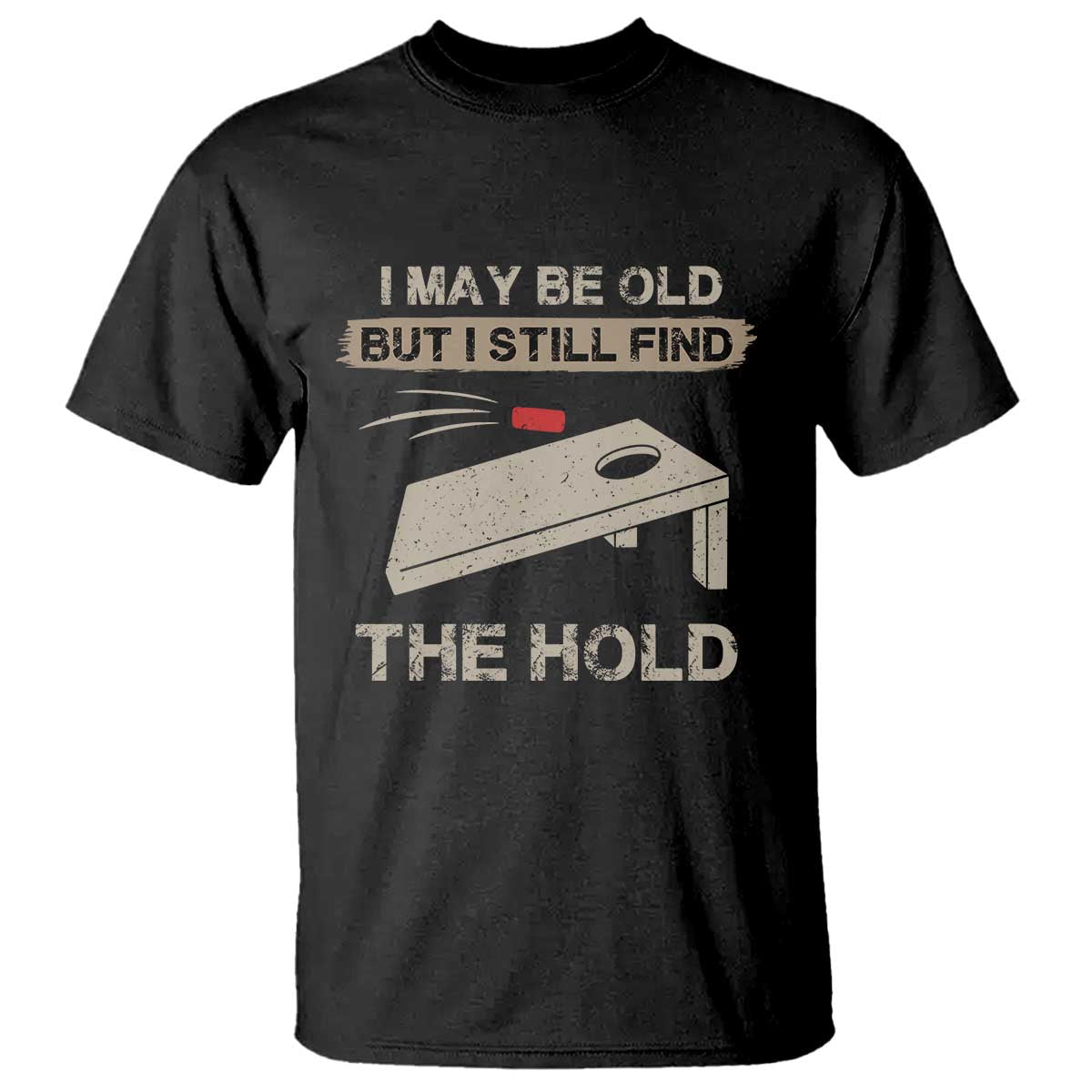 I May Be Old But I Still Find The Hole Cornhole T Shirt Funny Old Man Saying