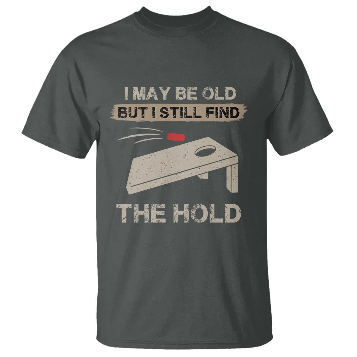 I May Be Old But I Still Find The Hole Cornhole T Shirt Funny Old Man Saying