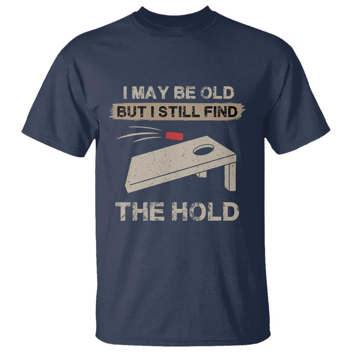 I May Be Old But I Still Find The Hole Cornhole T Shirt Funny Old Man Saying