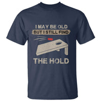 I May Be Old But I Still Find The Hole Cornhole T Shirt Funny Old Man Saying