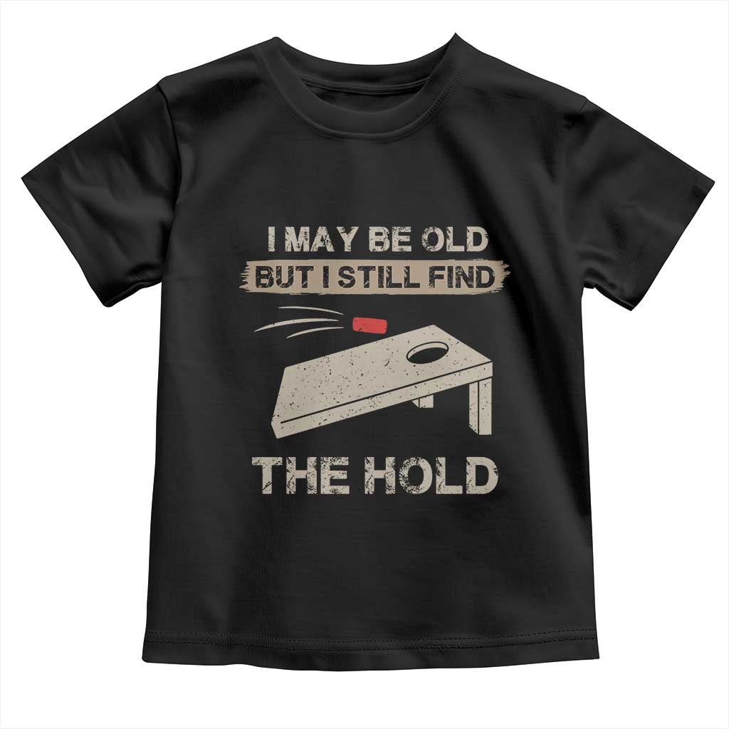 I May Be Old But I Still Find The Hole Cornhole Toddler T Shirt Funny Old Man Saying