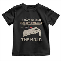 I May Be Old But I Still Find The Hole Cornhole Toddler T Shirt Funny Old Man Saying